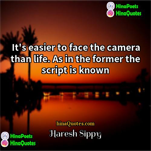 Haresh Sippy Quotes | It's easier to face the camera than